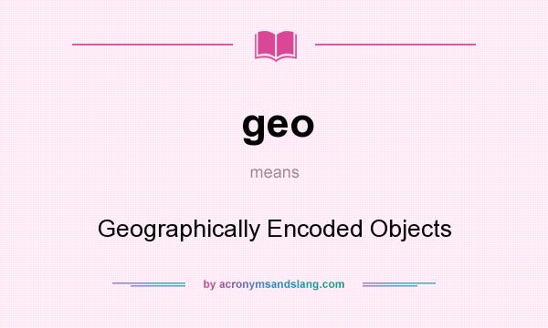 What does geo mean? It stands for Geographically Encoded Objects
