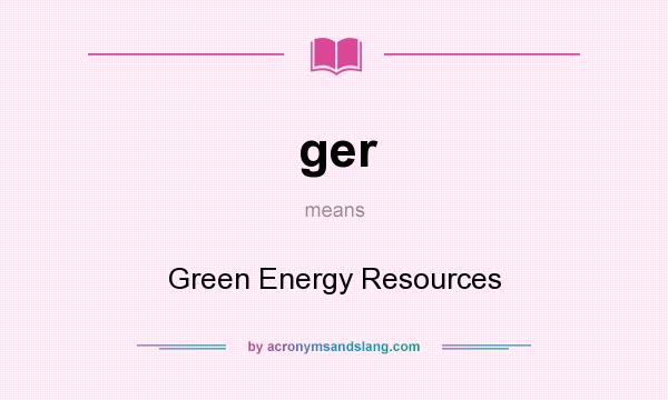 What does ger mean? It stands for Green Energy Resources