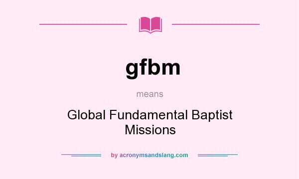 What does gfbm mean? It stands for Global Fundamental Baptist Missions