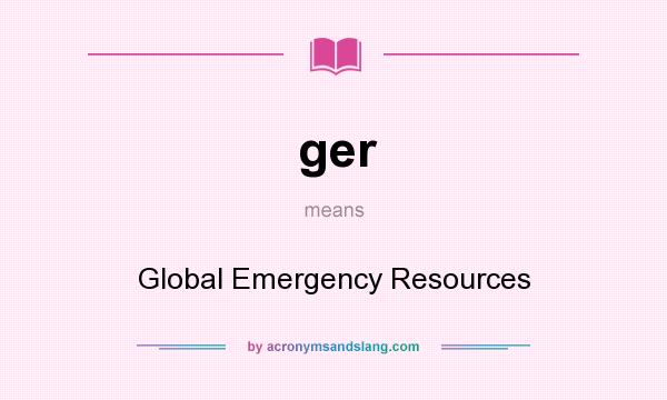 What does ger mean? It stands for Global Emergency Resources