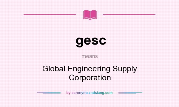 What does gesc mean? It stands for Global Engineering Supply Corporation