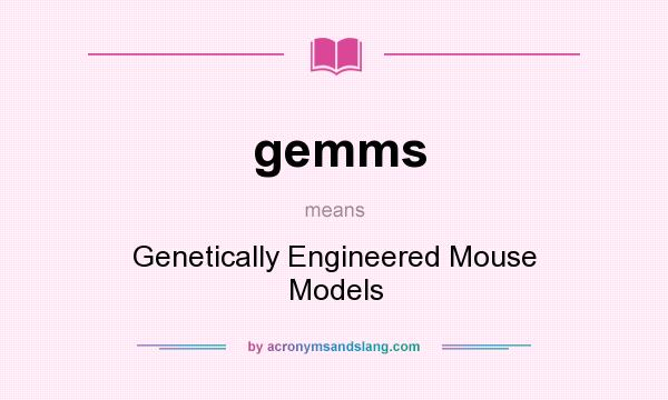 What does gemms mean? It stands for Genetically Engineered Mouse Models