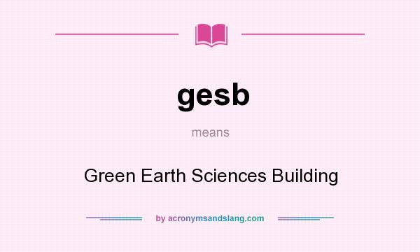 What does gesb mean? It stands for Green Earth Sciences Building
