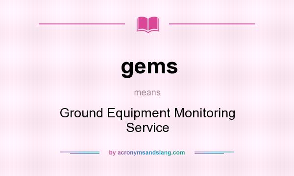 What does gems mean? It stands for Ground Equipment Monitoring Service