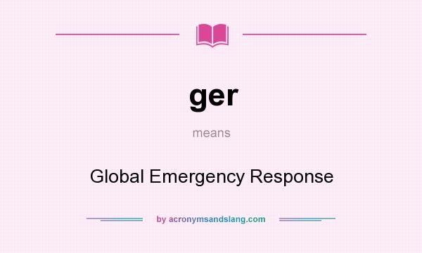 What does ger mean? It stands for Global Emergency Response