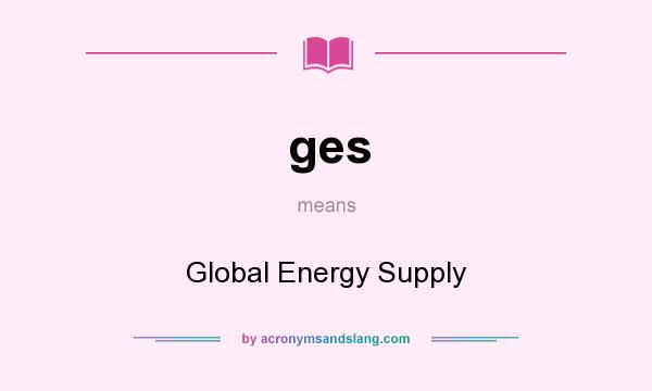 What does ges mean? It stands for Global Energy Supply