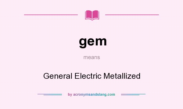 What does gem mean? It stands for General Electric Metallized
