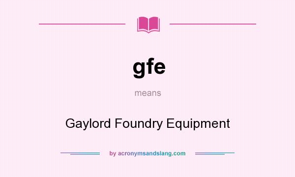 What does gfe mean? It stands for Gaylord Foundry Equipment
