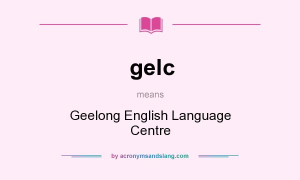 What does gelc mean? It stands for Geelong English Language Centre