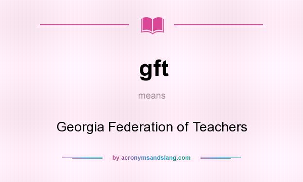 What does gft mean? It stands for Georgia Federation of Teachers