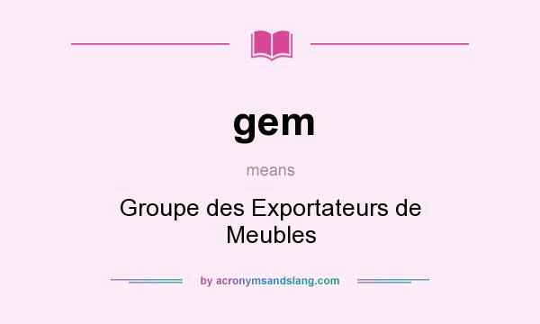 What does gem mean? It stands for Groupe des Exportateurs de Meubles