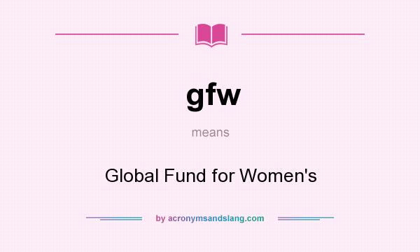 What does gfw mean? It stands for Global Fund for Women`s