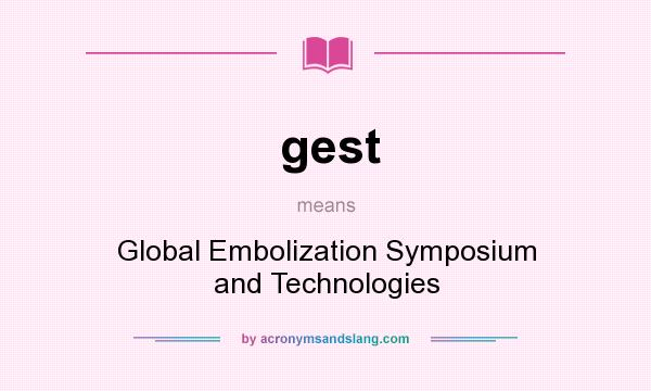 What does gest mean? It stands for Global Embolization Symposium and Technologies