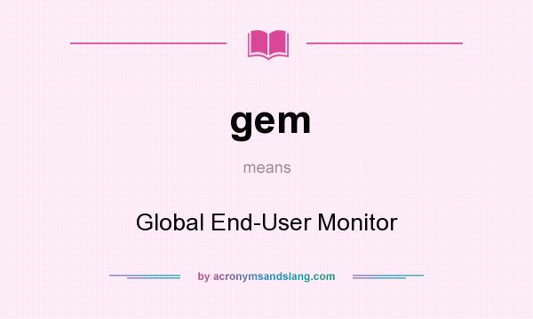 What does gem mean? It stands for Global End-User Monitor