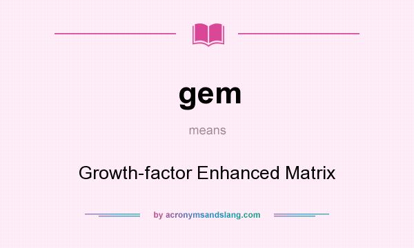 What does gem mean? It stands for Growth-factor Enhanced Matrix
