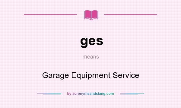 What does ges mean? It stands for Garage Equipment Service