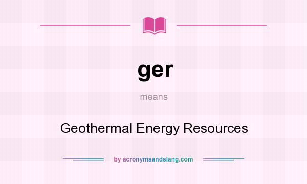 What does ger mean? It stands for Geothermal Energy Resources