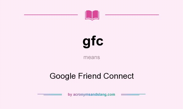 What does gfc mean? It stands for Google Friend Connect