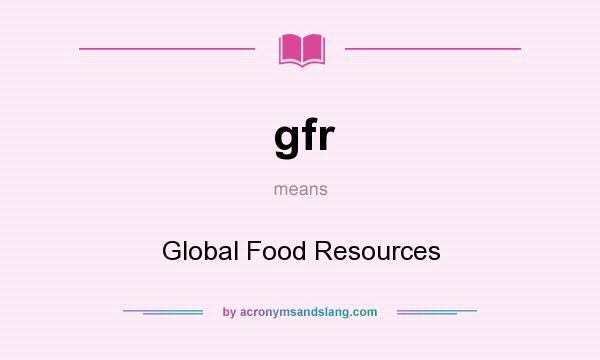 What does gfr mean? It stands for Global Food Resources