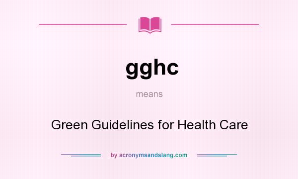 What does gghc mean? It stands for Green Guidelines for Health Care