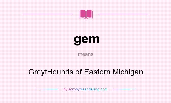 What does gem mean? It stands for GreytHounds of Eastern Michigan