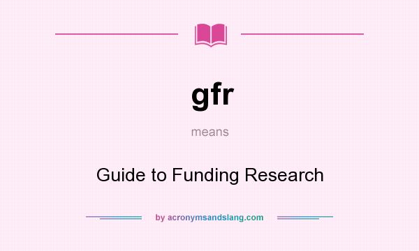 What does gfr mean? It stands for Guide to Funding Research