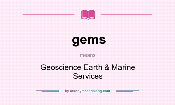 What does gems mean? It stands for Geoscience Earth & Marine Services