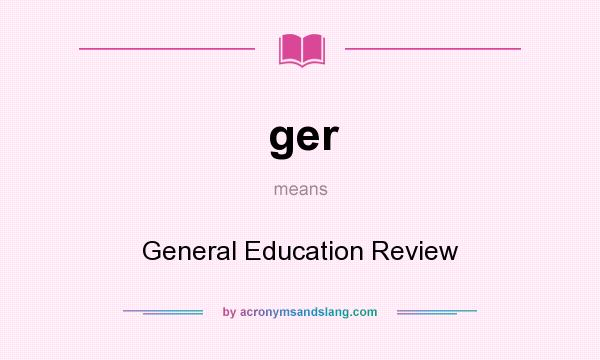 What does ger mean? It stands for General Education Review
