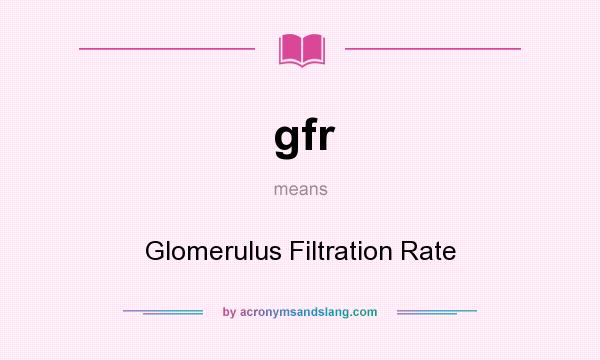 What does gfr mean? It stands for Glomerulus Filtration Rate