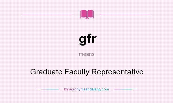What does gfr mean? It stands for Graduate Faculty Representative