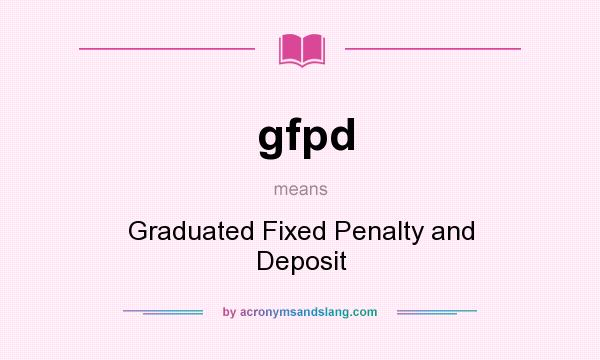 What does gfpd mean? It stands for Graduated Fixed Penalty and Deposit