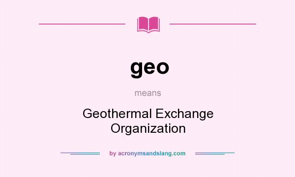What does geo mean? It stands for Geothermal Exchange Organization