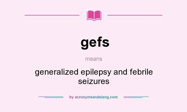 What does gefs mean? It stands for generalized epilepsy and febrile seizures