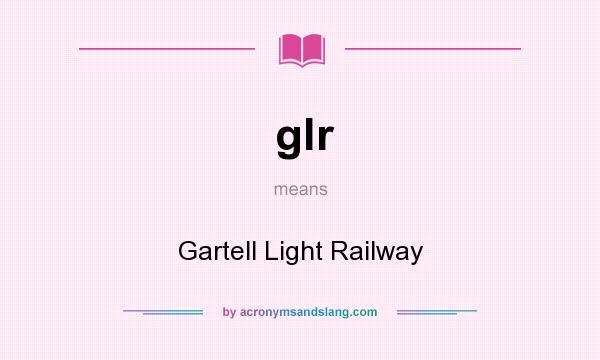 What does glr mean? It stands for Gartell Light Railway