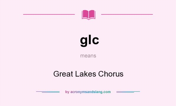 What does glc mean? It stands for Great Lakes Chorus