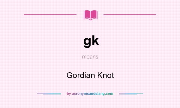 What does gk mean? It stands for Gordian Knot