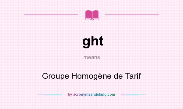 What does ght mean? It stands for Groupe Homogène de Tarif