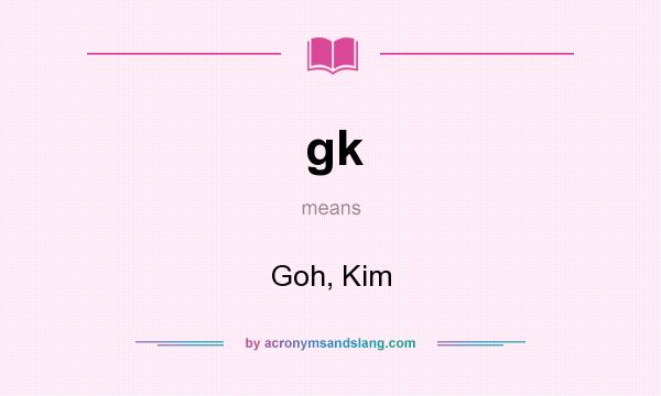 What does gk mean? It stands for Goh, Kim