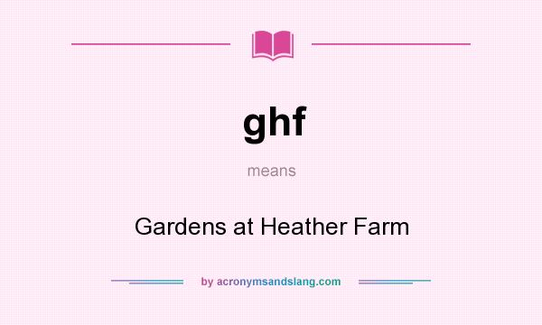 What does ghf mean? It stands for Gardens at Heather Farm