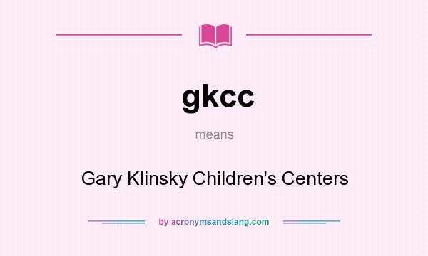What does gkcc mean? It stands for Gary Klinsky Children`s Centers