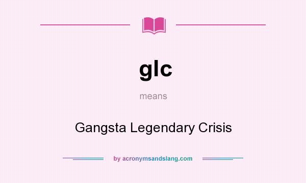 What does glc mean? It stands for Gangsta Legendary Crisis