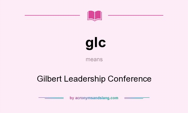 What does glc mean? It stands for Gilbert Leadership Conference