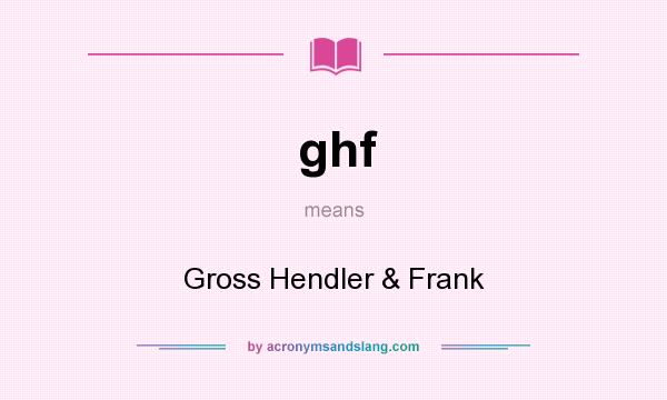 What does ghf mean? It stands for Gross Hendler & Frank