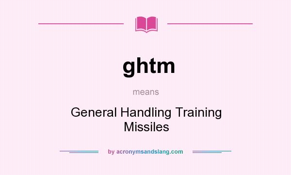 What does ghtm mean? It stands for General Handling Training Missiles