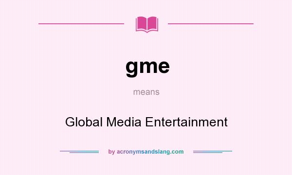 What does gme mean? It stands for Global Media Entertainment
