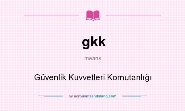 What does gkk mean? It stands for Güvenlik Kuvvetleri Komutanlığı