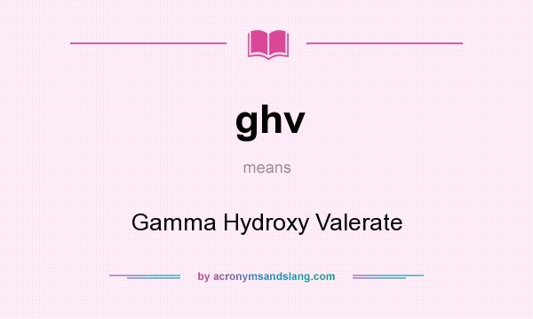 What does ghv mean? It stands for Gamma Hydroxy Valerate