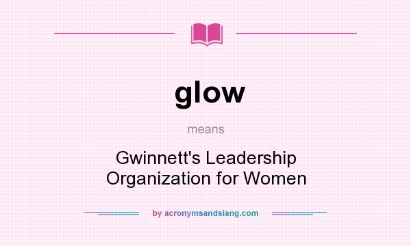 What does glow mean? It stands for Gwinnett`s Leadership Organization for Women