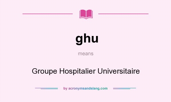 What does ghu mean? It stands for Groupe Hospitalier Universitaire