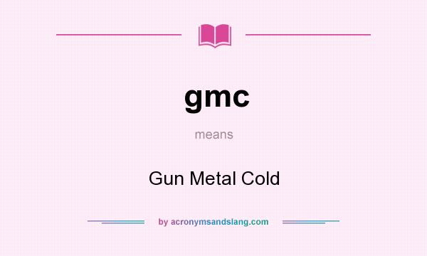 What does gmc mean? It stands for Gun Metal Cold